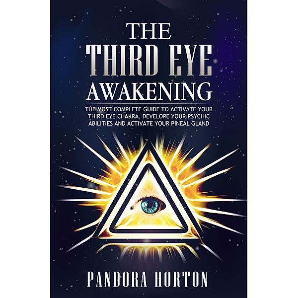 The Third Eye Awakening: The Most Complete Guide to Activate Your Third Eye Chakra, Develope Your Psychic Abilities and Activate Your Pineal Gland (Self-help, #3) / Self-help, Pandora Horton