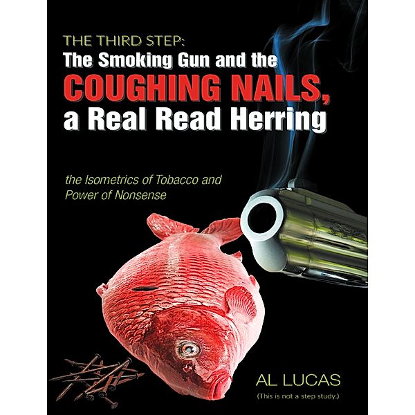 The Third Step: The Smoking Gun, Coughing Nails,  a Real Red Herring, the Isometrics of Tobacco, and the Power of Nonsense., Al Lucas