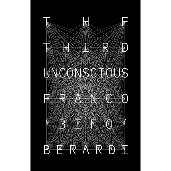 The Third Unconscious, Franco "Bifo" Berardi