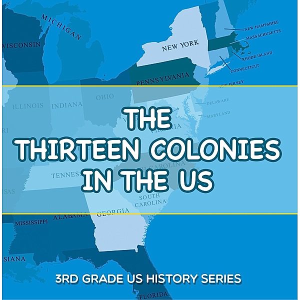 The Thirteen Colonies In The US : 3rd Grade US History Series / Baby Professor, Baby