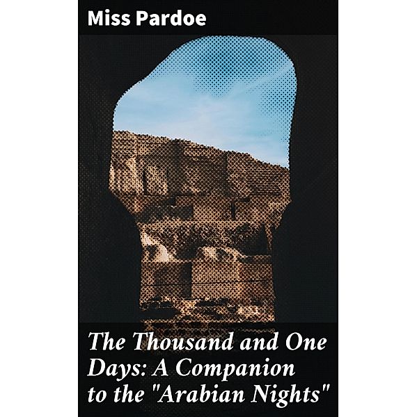 The Thousand and One Days: A Companion to the Arabian Nights, Miss Pardoe