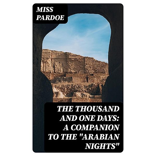 The Thousand and One Days: A Companion to the Arabian Nights, Miss Pardoe