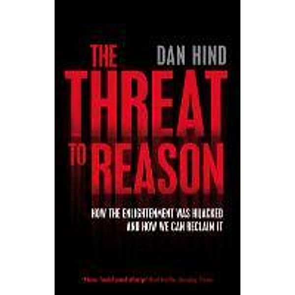 The Threat to Reason: How the Enlightenment Was Hijacked and How We Can Reclaim It, Dan Hind