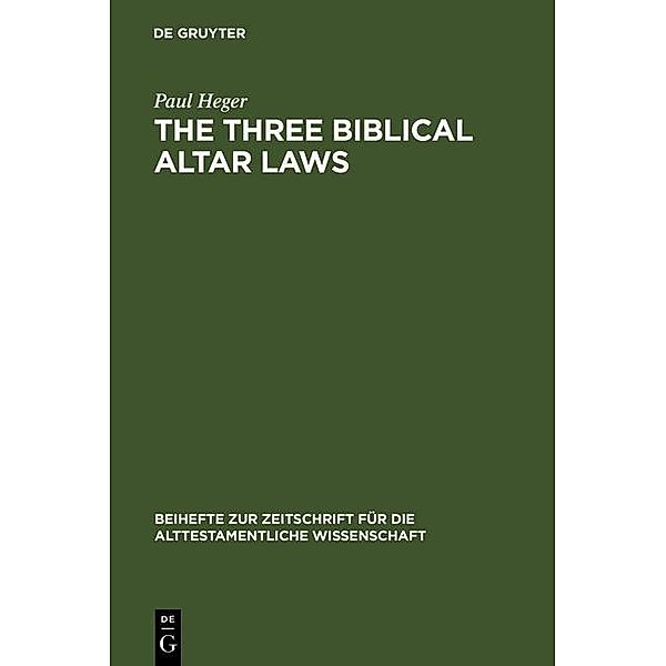 The Three Biblical Altar Laws / Beihefte zur Zeitschrift für die alttestamentliche Wissenschaft Bd.279, Paul Heger