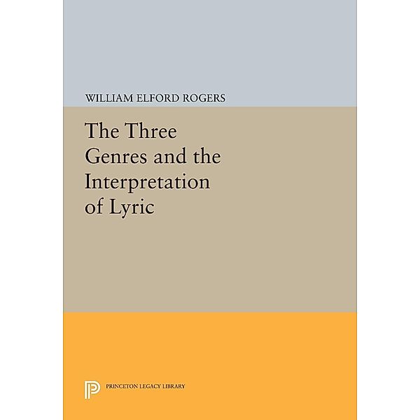 The Three Genres and the Interpretation of Lyric / Princeton Legacy Library Bd.572, William Elford Rogers