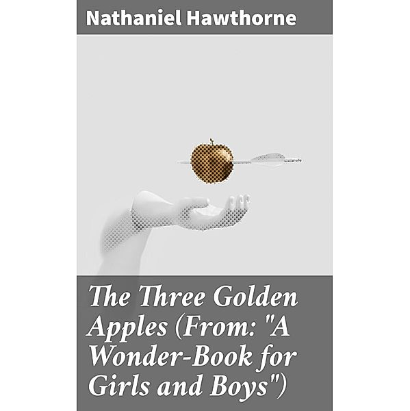 The Three Golden Apples (From: A Wonder-Book for Girls and Boys), Nathaniel Hawthorne