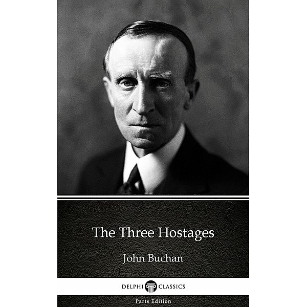 The Three Hostages by John Buchan - Delphi Classics (Illustrated) / Delphi Parts Edition (John Buchan) Bd.15, John Buchan