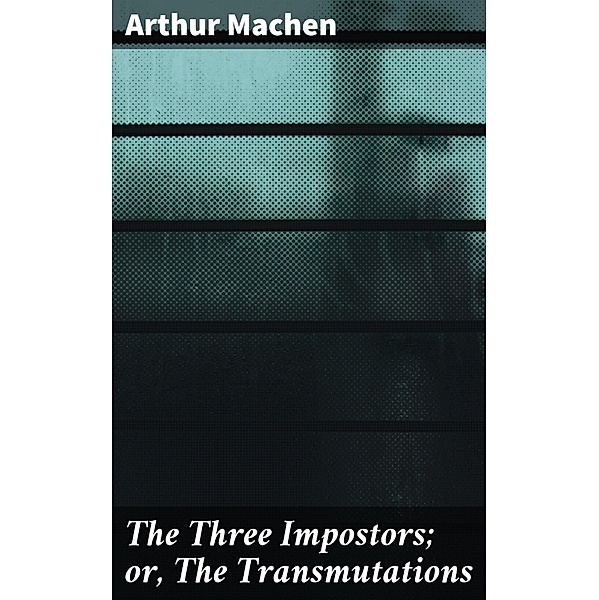 The Three Impostors; or, The Transmutations, Arthur Machen
