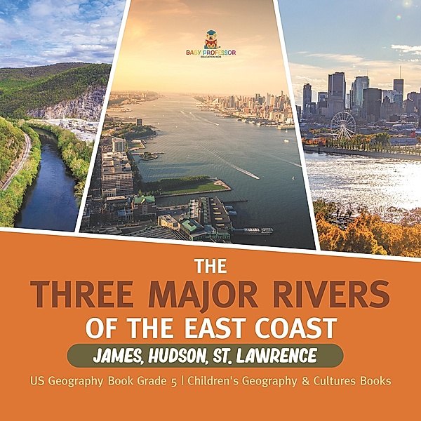 The Three Major Rivers of the East Coast : James, Hudson, St. Lawrence | US Geography Book Grade 5 | Children's Geography & Cultures Books / Baby Professor, Baby