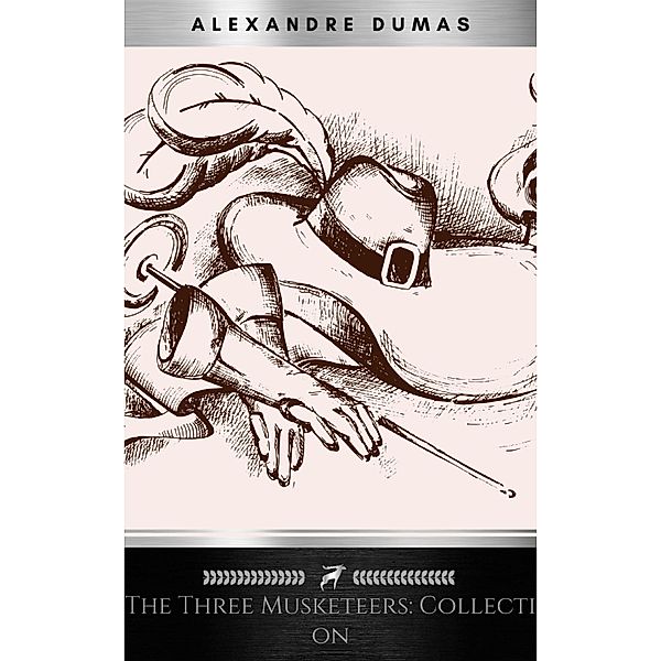 THE THREE MUSKETEERS - Complete Collection: The Three Musketeers, Twenty Years After, The Vicomte of Bragelonne, Ten Years Later, Louise da la Valliere & The Man in the Iron Mask: Adventure Classics, Alexandre Dumas