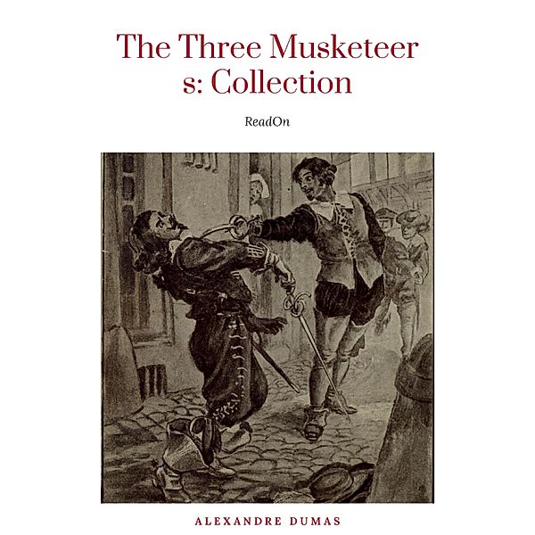 THE THREE MUSKETEERS - Complete Collection: The Three Musketeers, Twenty Years After, The Vicomte of Bragelonne, Ten Years Later, Louise da la Valliere & The Man in the Iron Mask: Adventure Classics, Alexandre Dumas