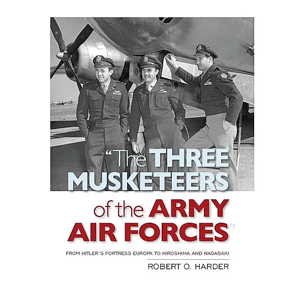 The Three Musketeers of the Army Air Forces, Robert O Harder