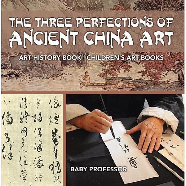 The Three Perfections of Ancient China Art - Art History Book | Children's Art Books / Baby Professor, Baby