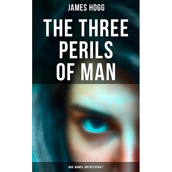 The Three Perils of Man: War, Women, and Witchcraft, James Hogg