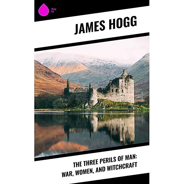 The Three Perils of Man: War, Women, and Witchcraft, James Hogg