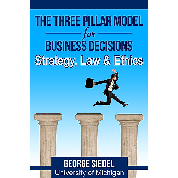 The Three Pillar Model for Business Decisions: Strategy, Law and Ethics, George Siedel