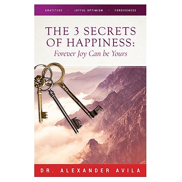 The Three Secrets of Happiness: Forever Joy Can Be Yours, Alexander Avila