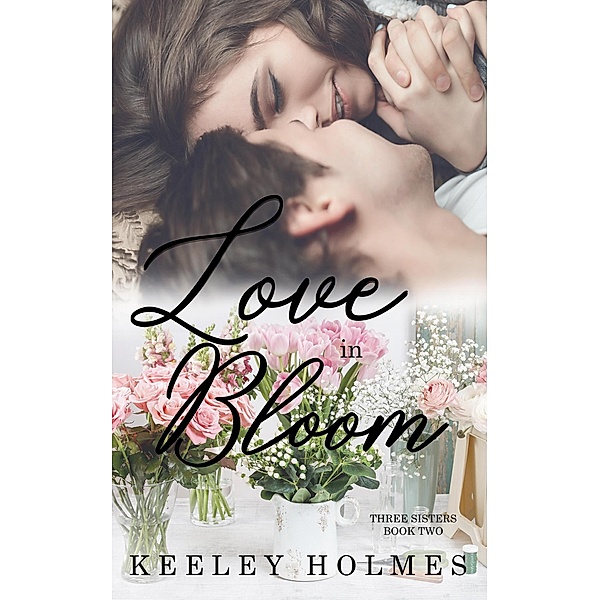 The Three Sisters Trilogy: Love in Bloom (The Three Sisters Trilogy, #2), Keeley Holmes