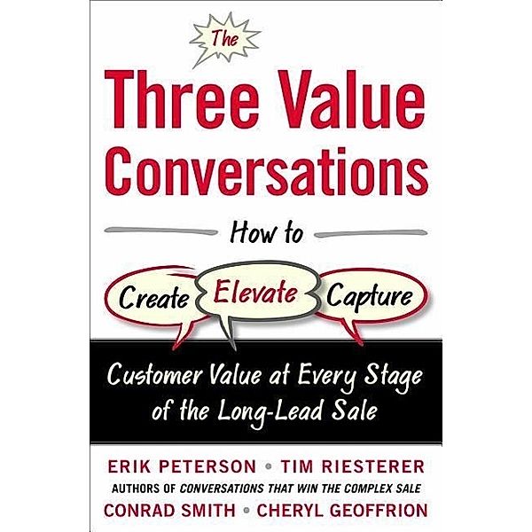 The Three Value Conversations: How to Create, Elevate, and Capture Customer Value at Every Stage of the Long-Lead Sale, Erik Peterson, Tim Riesterer, Conrad Smith