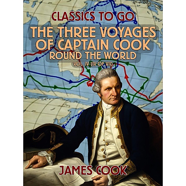 The Three Voyages of Captain Cook Round the World, Vol. IV (of VII), James Cook
