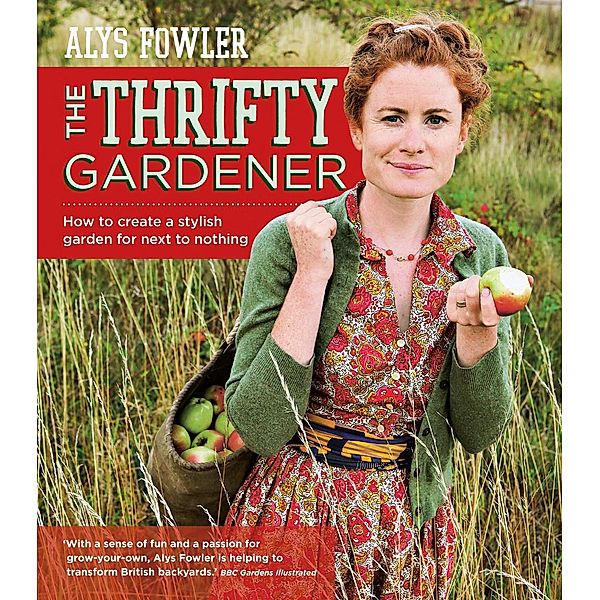 The Thrifty Gardener: How to create a stylish garden for next to nothing, Alys Fowler