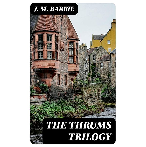 The Thrums Trilogy, J. M. Barrie