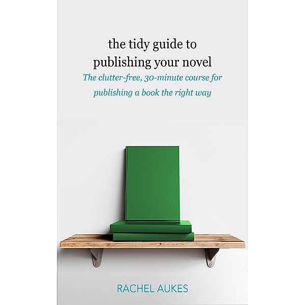 The Tidy Guide to Publishing Your Novel (Tidy Guides, #3) / Tidy Guides, Rachel Aukes