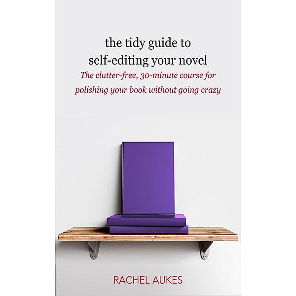 The Tidy Guide to Self-Editing Your Novel (Tidy Guides, #2) / Tidy Guides, Rachel Aukes