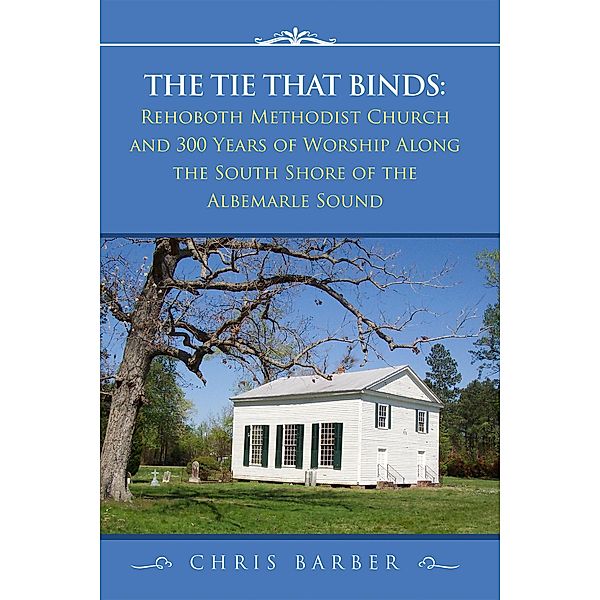 The Tie That Binds: Rehoboth Methodist Church and 300 Years of Worship Along the South Shore of the Albemarle Sound, Chris Barber