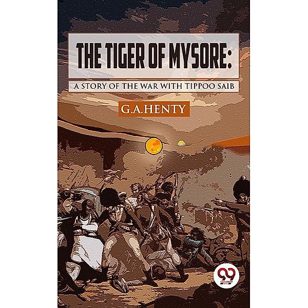 The Tiger of Mysore: A Story of the War with Tippoo Saib, G. A. Henty