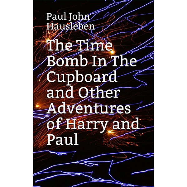 The Time Bomb in The Cupboard and Other Adventures of Harry and Paul (The Adventures of Harry and Paul) / The Adventures of Harry and Paul, Paul John Hausleben