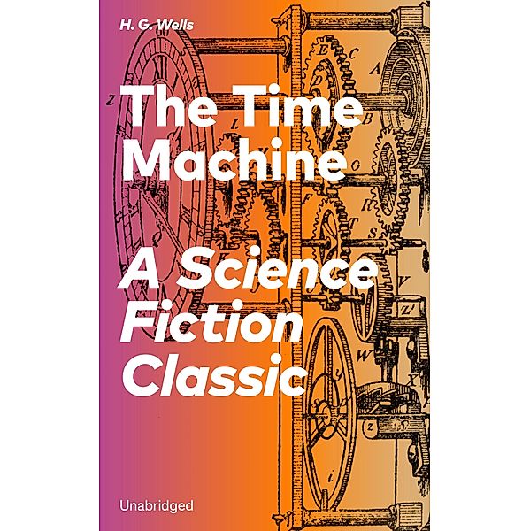 The Time Machine - A Science Fiction Classic (Unabridged), H. G. Wells