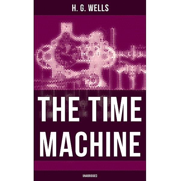The Time Machine (Unabridged), H. G. Wells