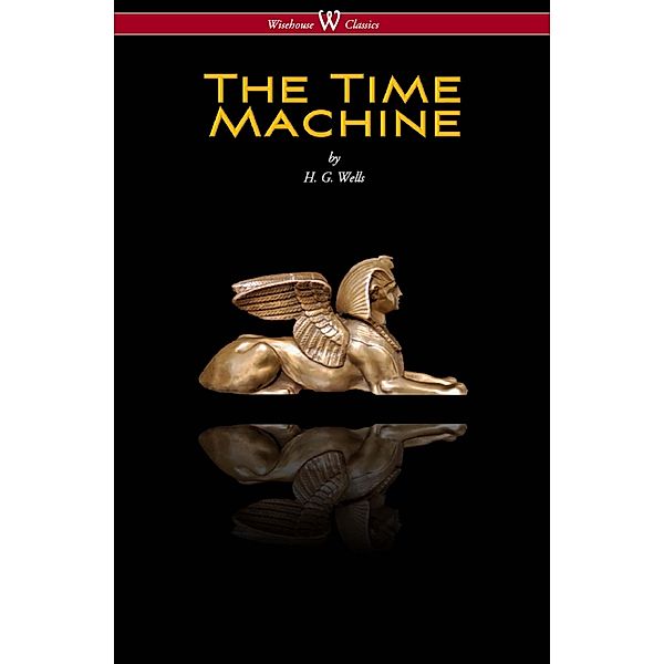 The Time Machine (Wisehouse Classics Edition) / Wisehouse Classics, H. G. Wells