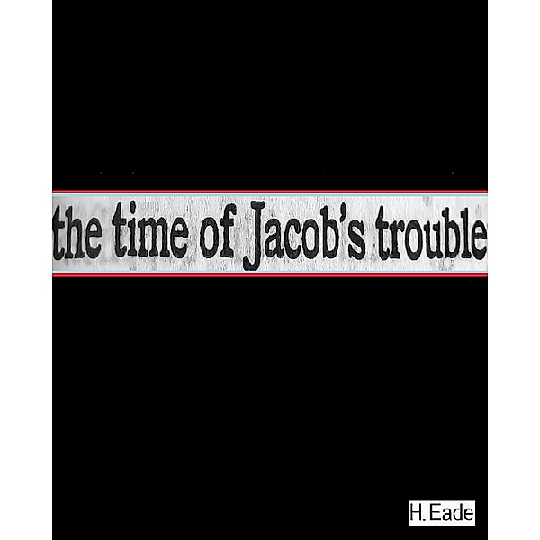 The Time of Jacob's Trouble, H. Eade