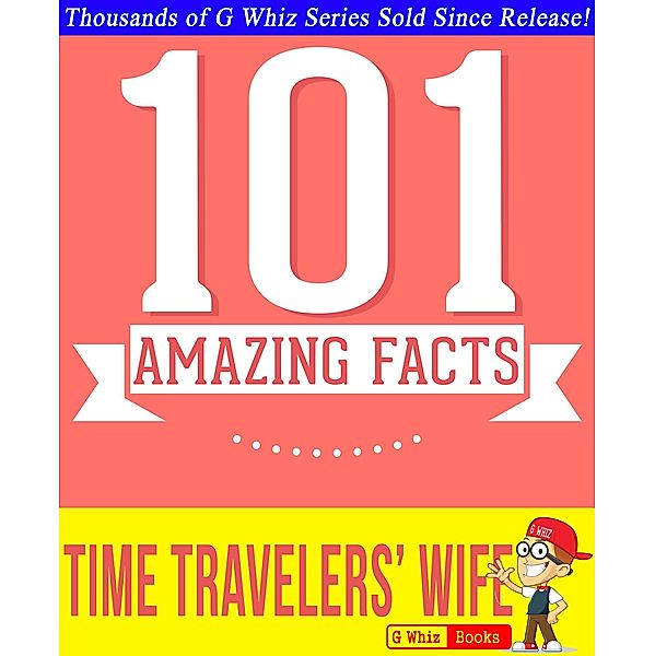 The Time Traveler's Wife - 101 Amazing True Facts You Didn't Know (GWhizBooks.com) / GWhizBooks.com, G. Whiz