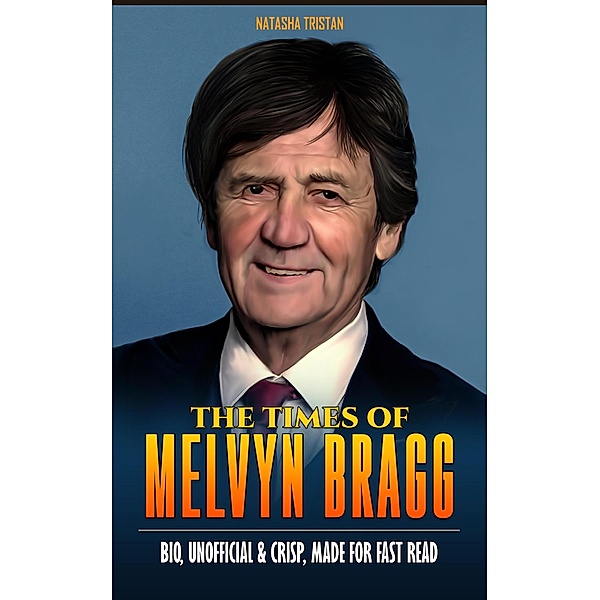 The Times of Melvyn Bragg : Bio, Unofficial & Crisp, Made For Fast Read (Acclaimed Personalities, #23) / Acclaimed Personalities, Natasha Tristan
