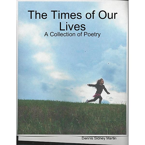 The Times of Our Lives: A Collection of Poetry, Dennis Sidney Martin