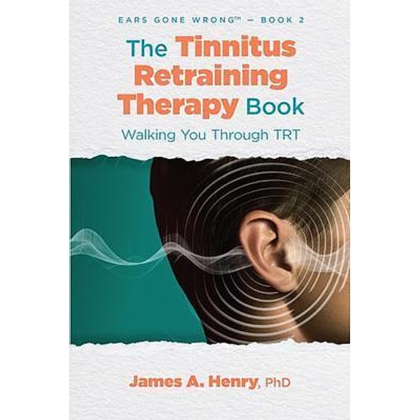 The Tinnitus Retraining Therapy Book / Ears Gone Wrong(TM) Bd.2, James A. Henry