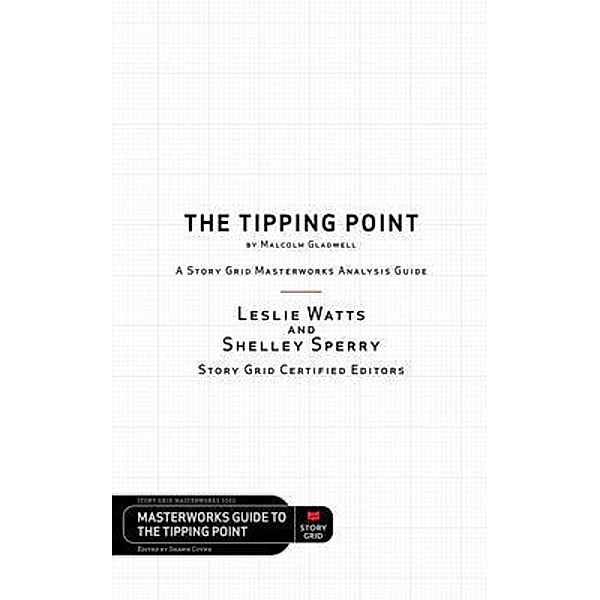 The Tipping Point by Malcolm Gladwell - A Story Grid Masterwork Analysis Guide, Leslie Watts, Shelley Sperry