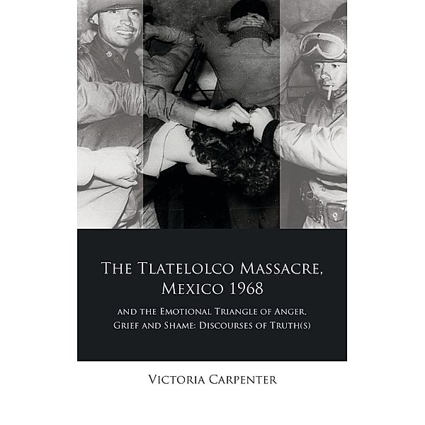 The Tlatelolco Massacre, Mexico 1968, and the Emotional Triangle of Anger, Grief and Shame / Iberian and Latin American Studies, Victoria Carpenter