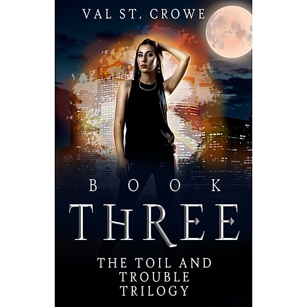 The Toil and Trouble Trilogy: The Toil and Trouble Trilogy, Book Three, Val St. Crowe