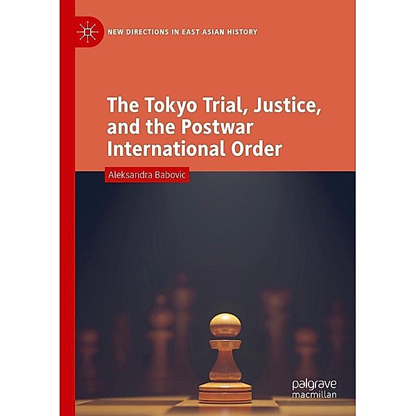 The Tokyo Trial, Justice, and the Postwar International Order / New Directions in East Asian History, Aleksandra Babovic