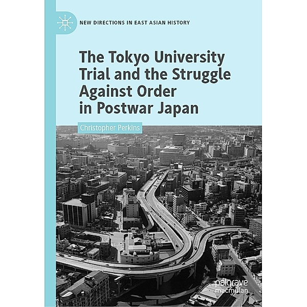 The Tokyo University Trial and the Struggle Against Order in Postwar Japan / New Directions in East Asian History, Christopher Perkins