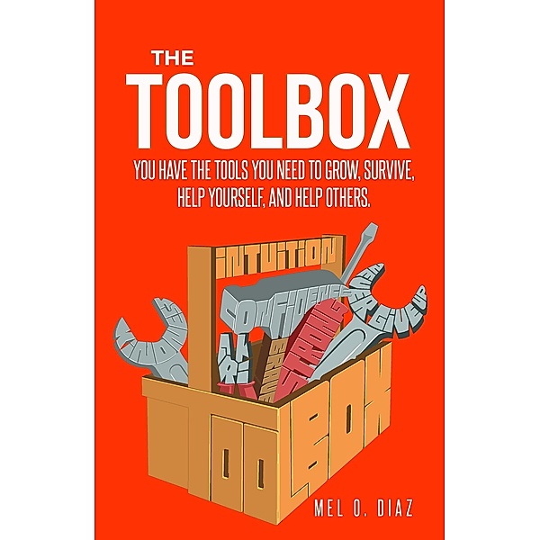 The ToolBox; You have the tools you need to grow, survive, help yourself, and help others, Mel. O. Diaz
