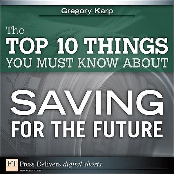 The Top 10 Things You Must Know About Saving for the Future, Gregory Karp