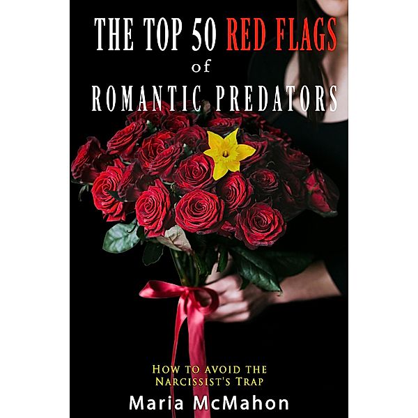 The Top 50 Red Flags of Romantic Predators: How to Avoid the Narcissist's Trap, Maria McMahon