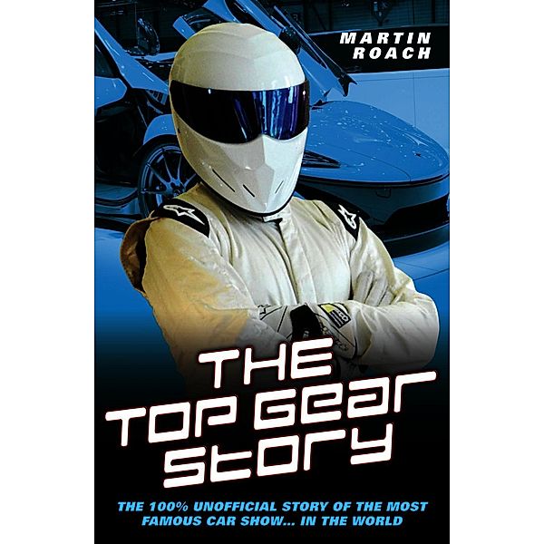 The Top Gear Story - The 100% Unofficial Story of the Most Famous Car Show... In The World, Martin Roach