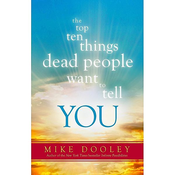 The Top Ten Things Dead People Want to Tell YOU, Mike Dooley