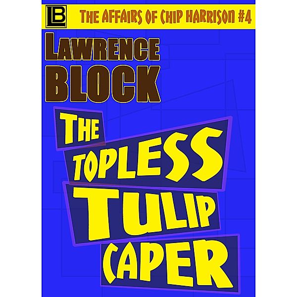 The Topless Tulip Caper (The Affairs of Chip Harrison, #4) / The Affairs of Chip Harrison, Lawrence Block